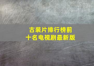 古装片排行榜前十名电视剧最新版