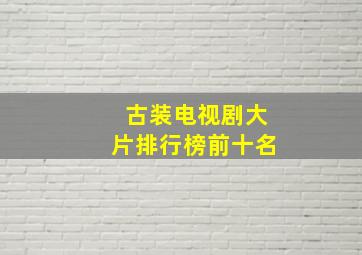 古装电视剧大片排行榜前十名