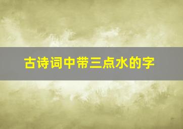 古诗词中带三点水的字