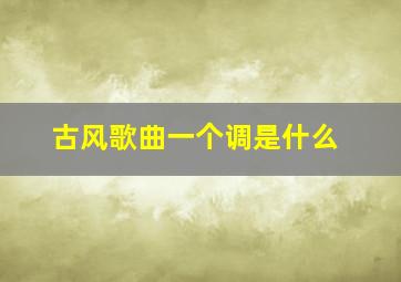 古风歌曲一个调是什么