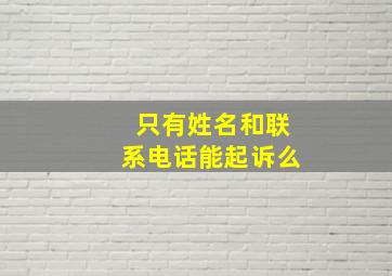 只有姓名和联系电话能起诉么