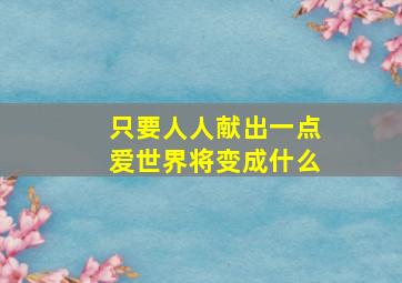 只要人人献出一点爱世界将变成什么