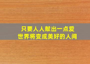 只要人人献出一点爱世界将变成美好的人间