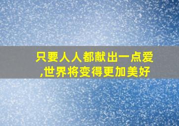 只要人人都献出一点爱,世界将变得更加美好