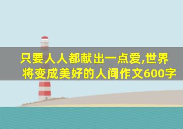 只要人人都献出一点爱,世界将变成美好的人间作文600字