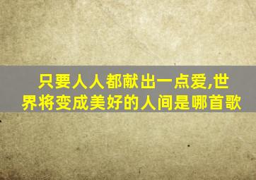 只要人人都献出一点爱,世界将变成美好的人间是哪首歌