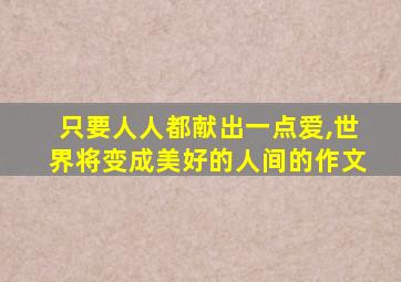 只要人人都献出一点爱,世界将变成美好的人间的作文