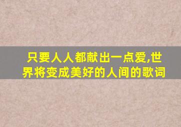 只要人人都献出一点爱,世界将变成美好的人间的歌词