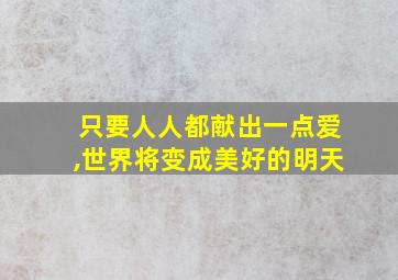 只要人人都献出一点爱,世界将变成美好的明天