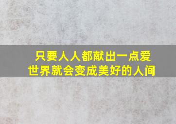 只要人人都献出一点爱世界就会变成美好的人间