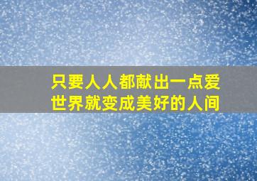 只要人人都献出一点爱世界就变成美好的人间