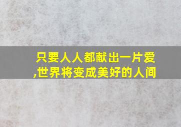 只要人人都献出一片爱,世界将变成美好的人间