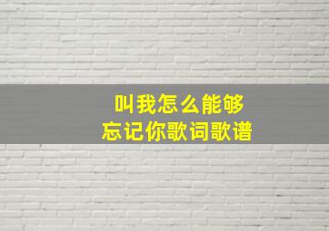 叫我怎么能够忘记你歌词歌谱