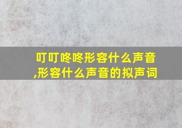 叮叮咚咚形容什么声音,形容什么声音的拟声词