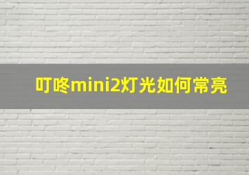 叮咚mini2灯光如何常亮