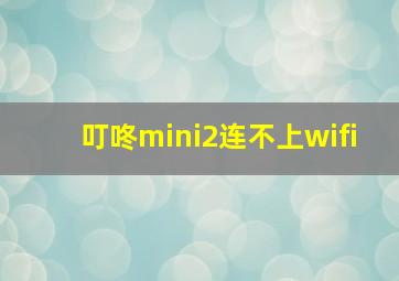 叮咚mini2连不上wifi