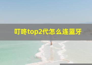 叮咚top2代怎么连蓝牙