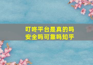 叮咚平台是真的吗安全吗可靠吗知乎