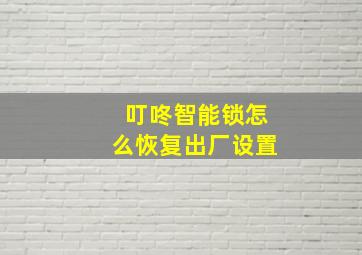 叮咚智能锁怎么恢复出厂设置