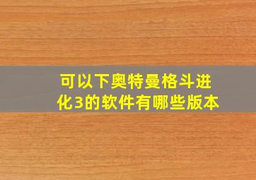 可以下奥特曼格斗进化3的软件有哪些版本