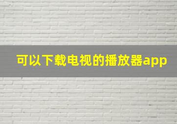 可以下载电视的播放器app