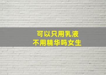 可以只用乳液不用精华吗女生