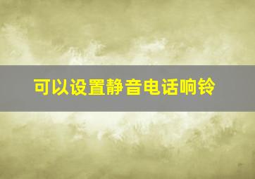 可以设置静音电话响铃