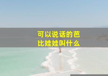 可以说话的芭比娃娃叫什么