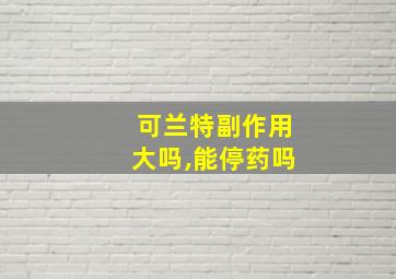 可兰特副作用大吗,能停药吗