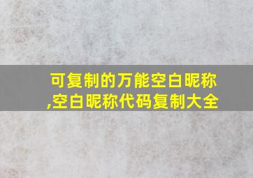 可复制的万能空白昵称,空白昵称代码复制大全