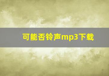 可能否铃声mp3下载