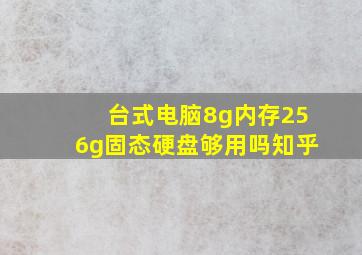 台式电脑8g内存256g固态硬盘够用吗知乎