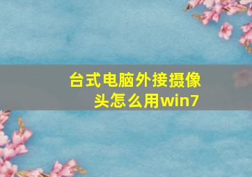 台式电脑外接摄像头怎么用win7