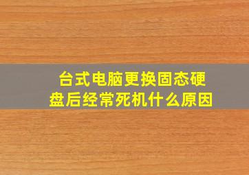 台式电脑更换固态硬盘后经常死机什么原因