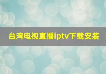 台湾电视直播iptv下载安装