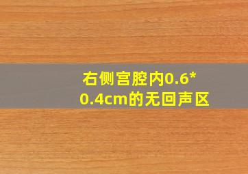 右侧宫腔内0.6*0.4cm的无回声区