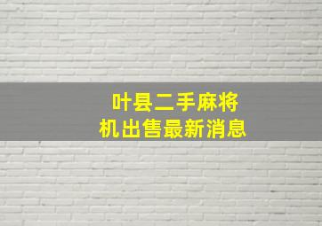 叶县二手麻将机出售最新消息