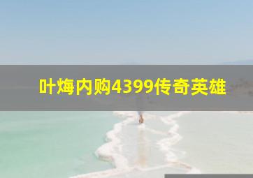 叶烸内购4399传奇英雄