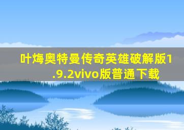 叶烸奥特曼传奇英雄破解版1.9.2vivo版普通下载