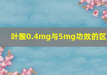 叶酸0.4mg与5mg功效的区别