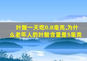 叶酸一天吃0.8毫克,为什么老年人的叶酸含量是5毫克