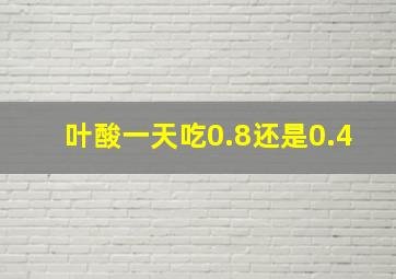 叶酸一天吃0.8还是0.4