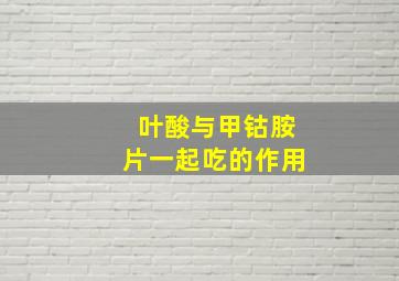 叶酸与甲钴胺片一起吃的作用