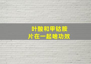 叶酸和甲钴胺片在一起啥功效