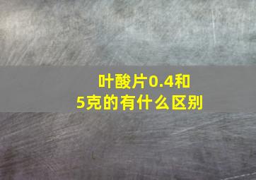 叶酸片0.4和5克的有什么区别