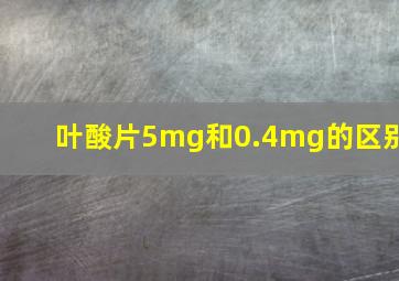 叶酸片5mg和0.4mg的区别