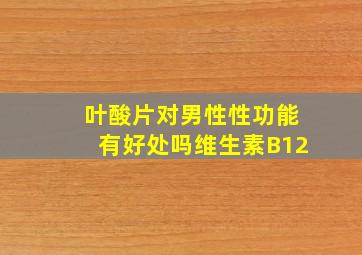 叶酸片对男性性功能有好处吗维生素B12