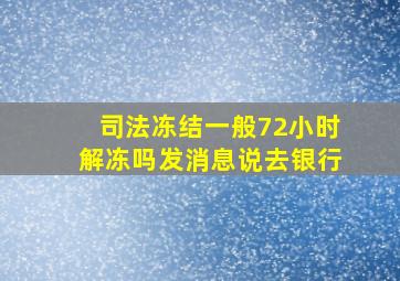 司法冻结一般72小时解冻吗发消息说去银行