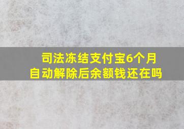 司法冻结支付宝6个月自动解除后余额钱还在吗