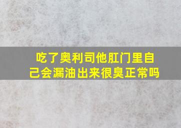 吃了奥利司他肛门里自己会漏油出来很臭正常吗